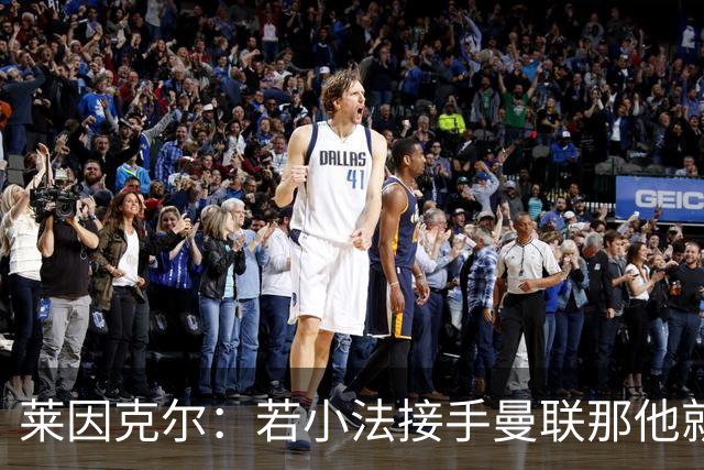 莱因克尔：若小法接手曼联那他就是疯了！那里就是教练的坟墓